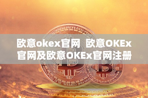 欧意okex官网  欧意OKEx官网及欧意OKEx官网注册