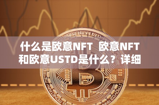 什么是欧意NFT  欧意NFT和欧意USTD是什么？详细解读