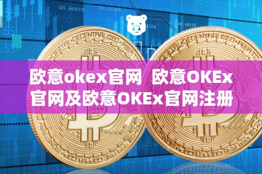 欧意okex官网  欧意OKEx官网及欧意OKEx官网注册