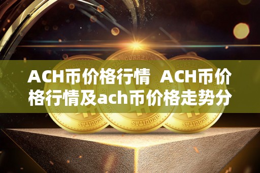 ACH币价格行情  ACH币价格行情及ach币价格走势分析