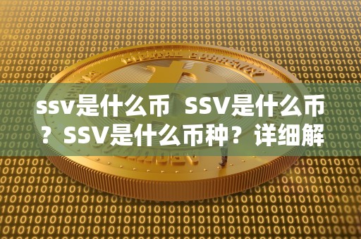 ssv是什么币  SSV是什么币？SSV是什么币种？详细解读SSV币的概念和特点