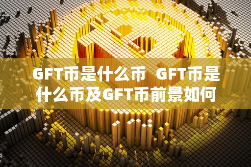 GFT币是什么币  GFT币是什么币及GFT币前景如何