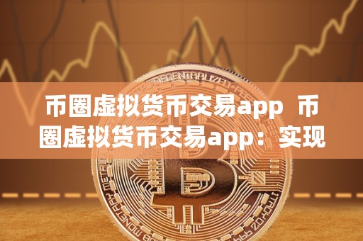 币圈虚拟货币交易app  币圈虚拟货币交易app：实现便捷交易，把握市场机遇