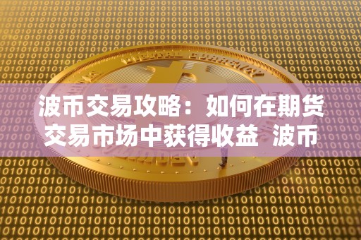 波币交易攻略：如何在期货交易市场中获得收益  波币交易攻略：如何在期货交易市场中获得收益及波币怎么**