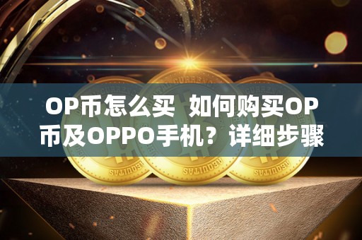 OP币怎么买  如何购买OP币及OPPO手机？详细步骤和注意事项