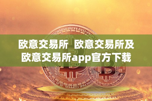 欧意交易所  欧意交易所及欧意交易所app官方下载