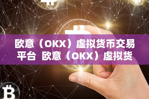 欧意（OKX）虚拟货币交易平台  欧意（OKX）虚拟货币交易平台：打造安全、便捷、稳定的数字资产交易生态