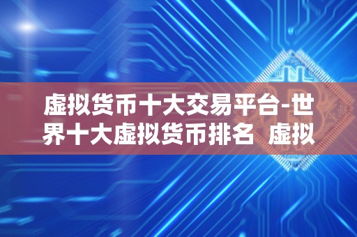 虚拟货币十大交易平台-世界十大虚拟货币排名  虚拟货币十大交易平台-世界十大虚拟货币排名