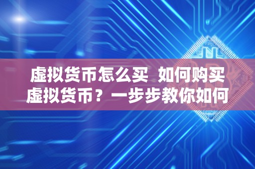 虚拟货币怎么买  如何购买虚拟货币？一步步教你如何购买和交易数字货币