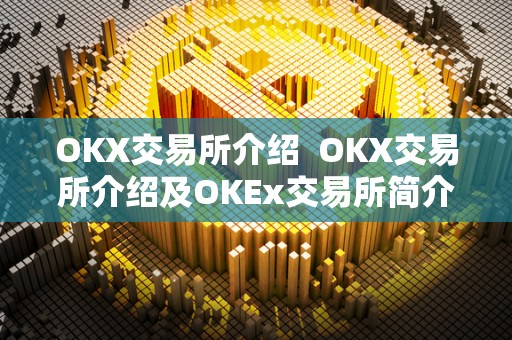 OKX交易所介绍  OKX交易所介绍及OKEx交易所简介