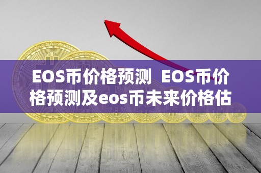 EOS币价格预测  EOS币价格预测及eos币未来价格估算