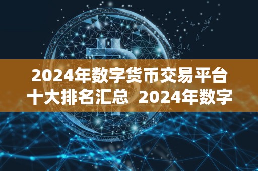 2024年数字货币交易平台十大排名汇总  2024年数字货币交易平台十大排名汇总：全面解析最受欢迎的数字货币交易平台