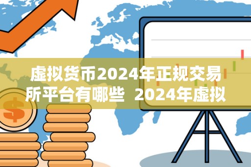 虚拟货币2024年正规交易所平台有哪些  2024年虚拟货币正规交易所平台盘点