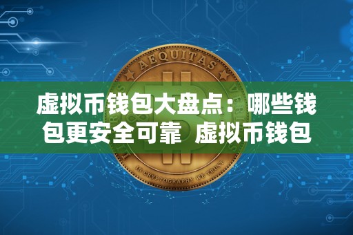 虚拟币钱包大盘点：哪些钱包更安全可靠  虚拟币钱包大盘点：哪些钱包更安全可靠