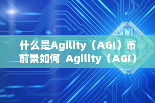 什么是Agility（AGI）币前景如何  Agility（AGI）币的前景及其特点分析