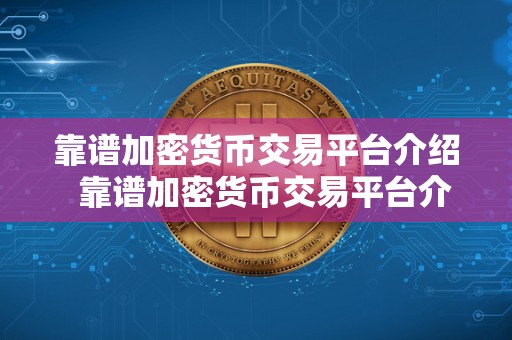 靠谱加密货币交易平台介绍  靠谱加密货币交易平台介绍：选择安全稳定的交易平台，保障资金安全