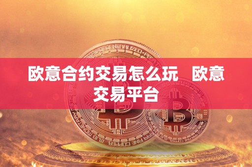 欧意合约交易怎么玩   欧意交易平台