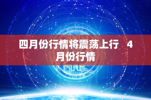 四月份行情将震荡上行   4月份行情