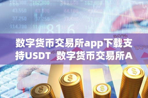 数字货币交易所app下载支持USDT  数字货币交易所APP下载支持USDT