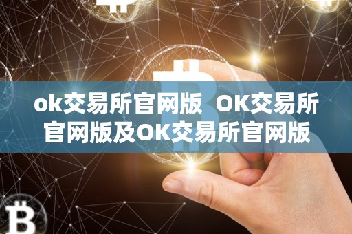 ok交易所官网版  OK交易所官网版及OK交易所官网版最新版详细介绍