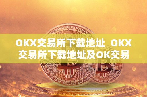 OKX交易所下载地址  OKX交易所下载地址及OK交易所下载官网