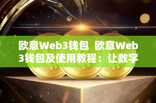 欧意Web3钱包  欧意Web3钱包及使用教程：让数字货币管理更简单便捷