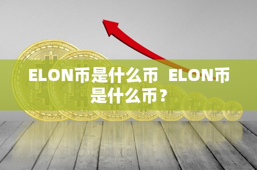 ELON币是什么币  ELON币是什么币？