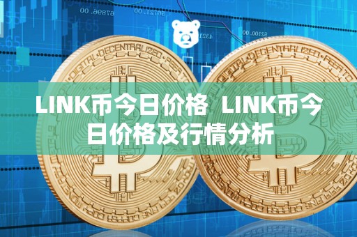 LINK币今日价格  LINK币今日价格及行情分析