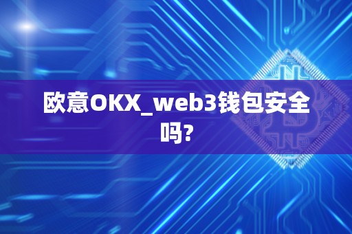 欧意OKX_web3钱包安全吗?