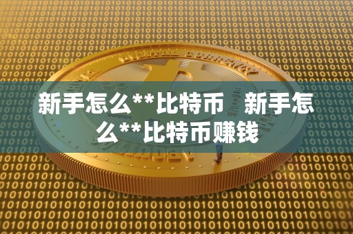 新手怎么**比特币   新手怎么**比特币赚钱