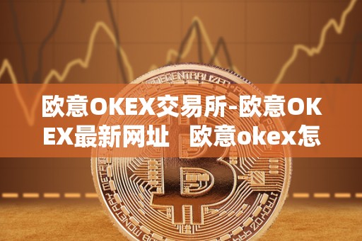 欧意OKEX交易所-欧意OKEX最新网址   欧意okex怎么交易