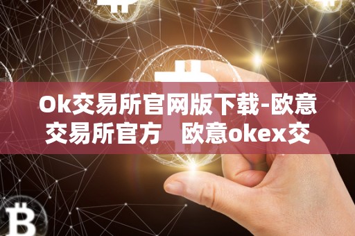 Ok交易所官网版下载-欧意交易所官方   欧意okex交易所