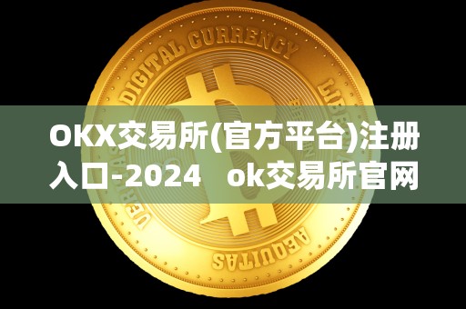 OKX交易所(官方平台)注册入口-2024   ok交易所官网下载