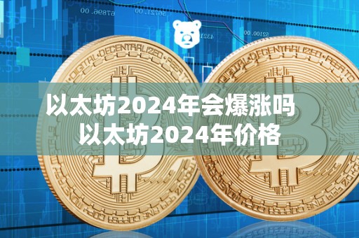 以太坊2024年会爆涨吗   以太坊2024年价格