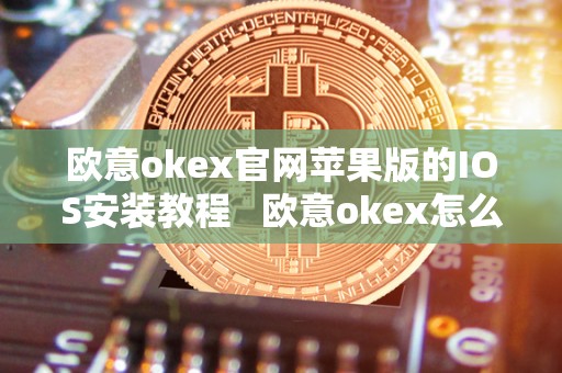 欧意okex官网苹果版的IOS安装教程   欧意okex怎么交易