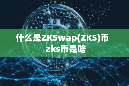 什么是ZKSwap(ZKS)币   zks币是啥