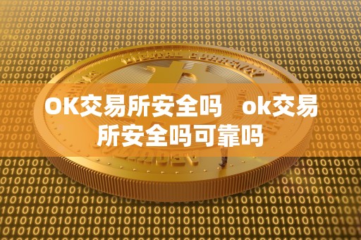 OK交易所安全吗   ok交易所安全吗可靠吗