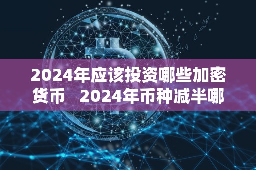 2024年应该投资哪些加密货币   2024年币种减半哪些