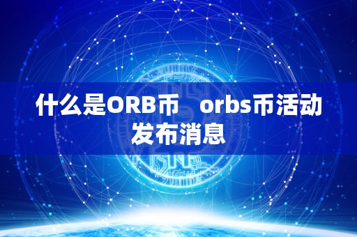 什么是ORB币   orbs币活动发布消息