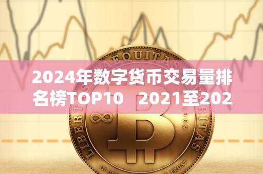 2024年数字货币交易量排名榜TOP10   2021至2023年数字货币大牛市