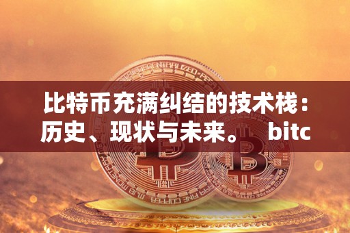 比特币充满纠结的技术栈：历史、现状与未来。   bitcoin比特币技术