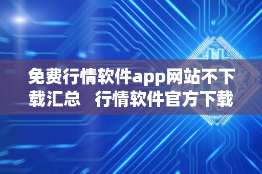 免费行情软件app网站不下载汇总   行情软件官方下载