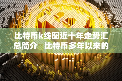 比特币k线图近十年走势汇总简介   比特币多年以来的k线图