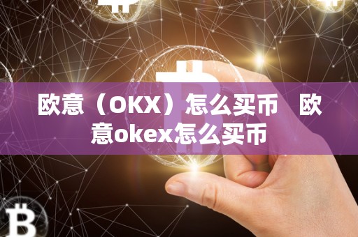 欧意（OKX）怎么买币   欧意okex怎么买币