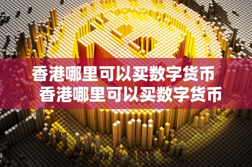 香港哪里可以买数字货币   香港哪里可以买数字货币呢