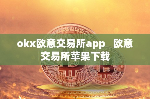 okx欧意交易所app   欧意交易所苹果下载