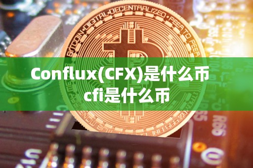 Conflux(CFX)是什么币   cfi是什么币