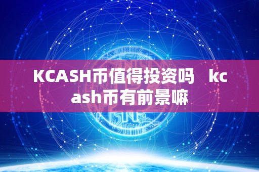 KCASH币值得投资吗   kcash币有前景嘛