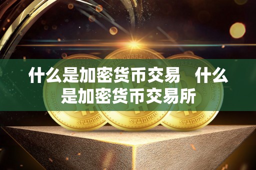 什么是加密货币交易   什么是加密货币交易所