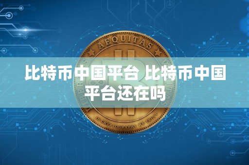 比特币中国平台 比特币中国平台还在吗